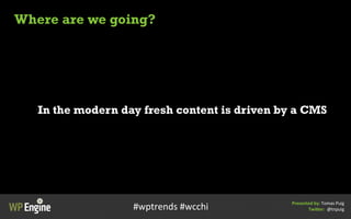 Where are we going?
In the modern day fresh content is driven by a CMS
Presented	
  by:	
  Tomas	
  Puig
Twi/er:	
  	
  @t...