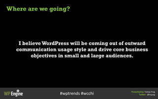Where are we going?
I believe WordPress will be coming out of outward
communication usage style and drive core business
ob...