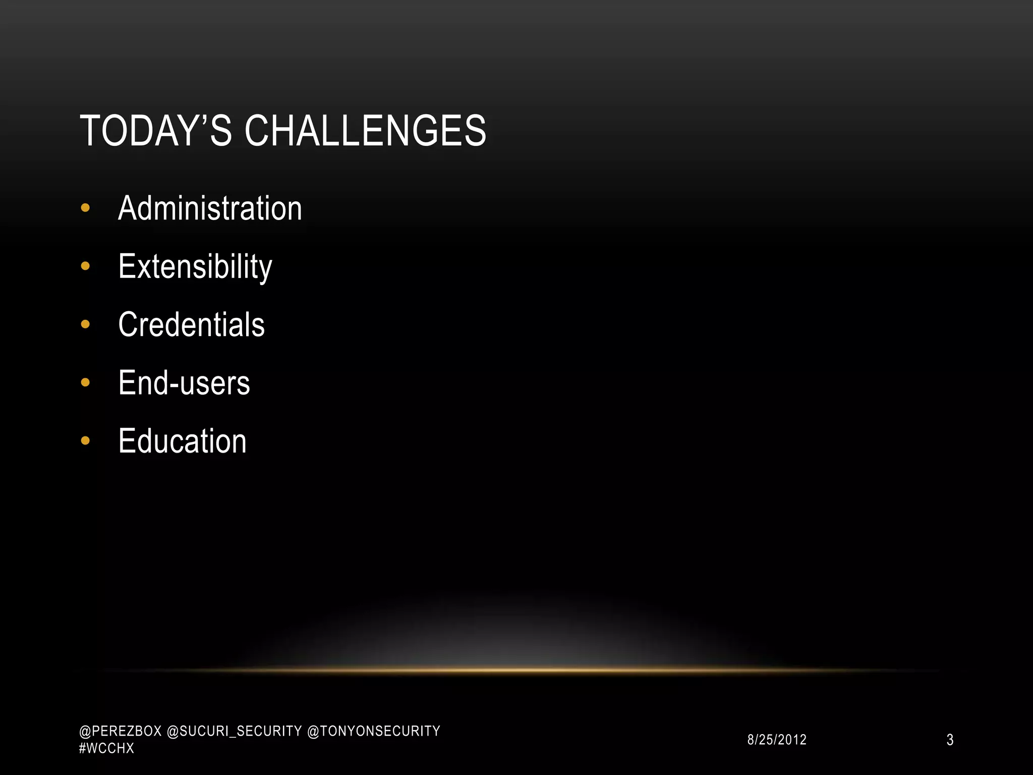 TODAY‟S CHALLENGES
• Administration
• Extensibility
• Credentials
• End-users
• Education




@PEREZBOX @SUCURI_SECURITY @TONYONSECURITY
#WCCHX
                                             10/15/2012   3
 