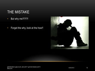 THE MISTAKE
• But why me?!?!?!


• Forget the why, look at the how!!




@PEREZBOX @SUCURI_SECURITY @TONYONSECURITY
#WCCHX
                                             10/15/2012   13
 