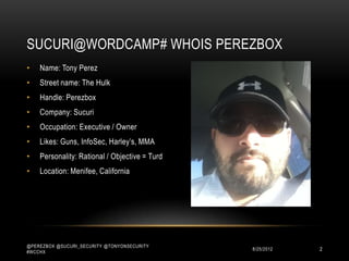 SUCURI@WORDCAMP# WHOIS PEREZBOX
•   Name: Tony Perez
•   Street name: The Hulk
•   Handle: Perezbox
•   Company: Sucuri
• ...
