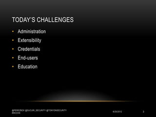 TODAY‟S CHALLENGES
• Administration
• Extensibility
• Credentials
• End-users
• Education




@PEREZBOX @SUCURI_SECURITY @TONYONSECURITY
#WCCHX
                                             10/15/2012   3
 