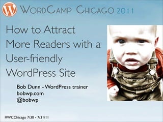 How to Attract
More Readers with a
User-friendly
WordPress Site
      Bob Dunn - WordPress trainer
      bobwp.com
      @bobwp

#WCChicago 7/30 - 7/31/11
 
