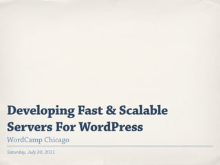 Developing Fast & Scalable
Servers For WordPress
WordCamp Chicago
Saturday, July 30, 2011
 