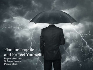 Success Formula
awaiting your arrival.
Plan for Trouble
and Protect Yourself
Buyers don’t read.
Software breaks.
People steal.
 