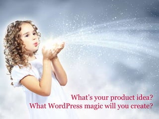 What’s your product idea?
What WordPress magic will you create?
 