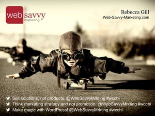 Rebecca Gill
Web-Savvy-Marketing.com
Sell solutions, not products. @WebSavvyMrkting #wcchi
Think marketing strategy and not promotion. @WebSavvyMrkting #wcchi
Make magic with WordPress! @WebSavvyMrkting #wcchi
 