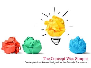 The Concept Was Simple
Create premium themes designed for the Genesis Framework.
 
