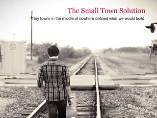 The Small Town Solution
Tiny towns in the middle of nowhere defined what we would build.
 