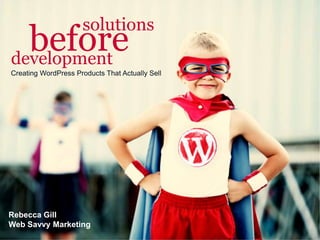 Rebecca Gill
Web Savvy Marketing
solutions
beforedevelopment
Creating WordPress Products That Actually Sell
 