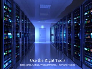 Use the Right Tools
Basecamp, Github, WooCommerce, Premium Plugins
 