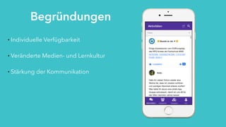12
Begründungen
• Individuelle Verfügbarkeit
• Veränderte Medien- und Lernkultur
• Stärkung der Kommunikation
 