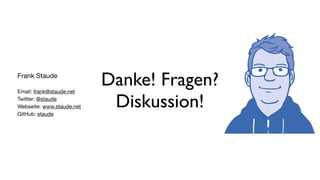 Danke! Fragen?
Diskussion!
Frank Staude

Email: frank@staude.net

Twitter: @staude

Webseite: www.staude.net

GitHub: staude
 