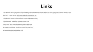 LIsa Rosa, Kulturzugangsgerät https://shiftingschool.wordpress.com/2014/10/21/kulturzugangsgerat-kleine-abhandlung/
ARD ZDF Online Studie http://www.ard-zdf-onlinestudie.de/
LukeW https://twitter.com/lukew/status/879730425899302912
Devies Market Share http://gs.statcounter.com
Zielgruppe https://de.wikipedia.org/wiki/Zielgruppe
Mobile App https://de.wikipedia.org/wiki/Mobile_App
AppPresser https://apppresser.com
Links
 