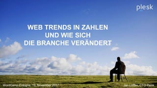 WEB TRENDS IN ZAHLEN
UND WIE SICH
DIE BRANCHE VERÄNDERT
WordCamp Cologne, 19. November 2017 Jan Löffler, CTO Plesk
 