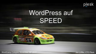 WordPress auf
SPEED
WordCamp Cologne, November 18th 2017 Jan Löffler, CTO Plesk
 