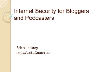 Internet Security for Bloggers
and Podcasters




 Brian Lockrey
 http://AssistCoach.com
 