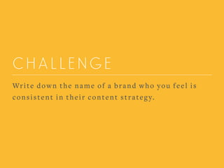 CHALLENGE
Write down the name of a brand who you feel is
consistent in their content strategy.
 