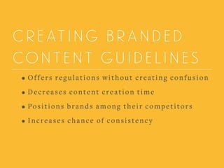 CREATING BRANDED
CONTENT GUIDELINES
• Offers regulations without creating confusion
• Decreases content creation time
• Positions brands among their competitors
• Increases chance of consistency
 