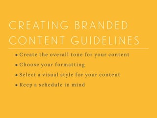 CREATING BRANDED
CONTENT GUIDELINES
• Create the overall tone for your content
• Choose your formatting
• Select a visual style for your content
• Keep a schedule in mind
 