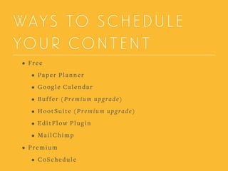 WAYS TO SCHEDULE
YOUR CONTENT
• Free
• Paper Planner
• Google Calendar
• Buffer (Premium upgrade)
• HootSuite (Premium upgrade)
• EditFlow Plugin
• MailChimp
• Premium
• CoSchedule
 