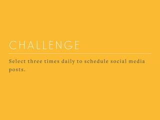 CHALLENGE
Select three times daily to schedule social media
posts.
 