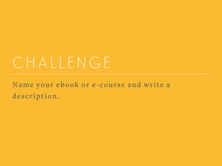 CHALLENGE
Name your ebook or e-course and write a
description.
 