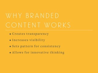 WHY BRANDED
CONTENT WORKS
• Creates transparency
• Increases visibility
• Sets pattern for consistency
• Allows for innovative thinking
 
