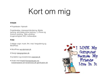 Kort om mig
Arbejde

• Projektleder i Nykredit 

Projektledelse, interessenthåndtering, Mobile
banking, almindelig online ...