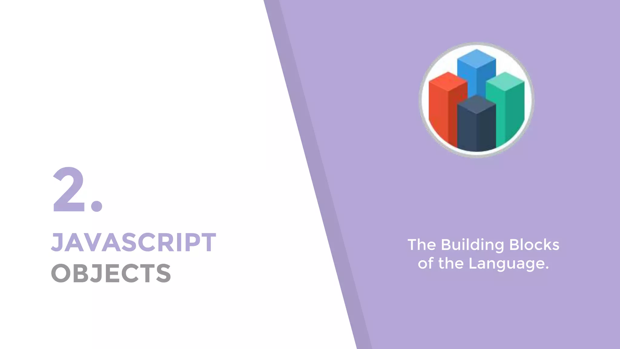 2. JAVASCRIPT OBJECTS The Building Blocks of the Language. 