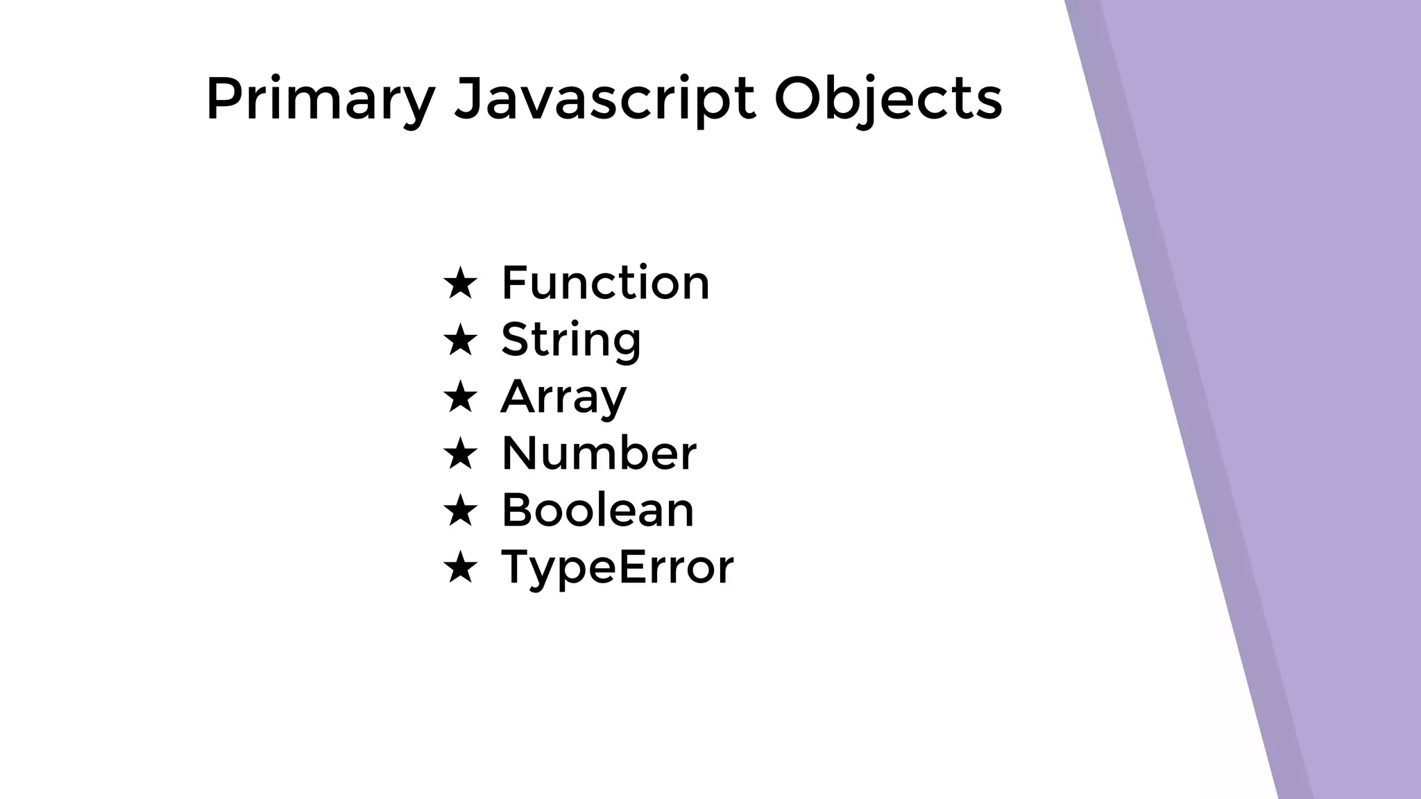Primary Javascript Objects ★ Function ★ String ★ Array ★ Number ★ Boolean ★ TypeError 