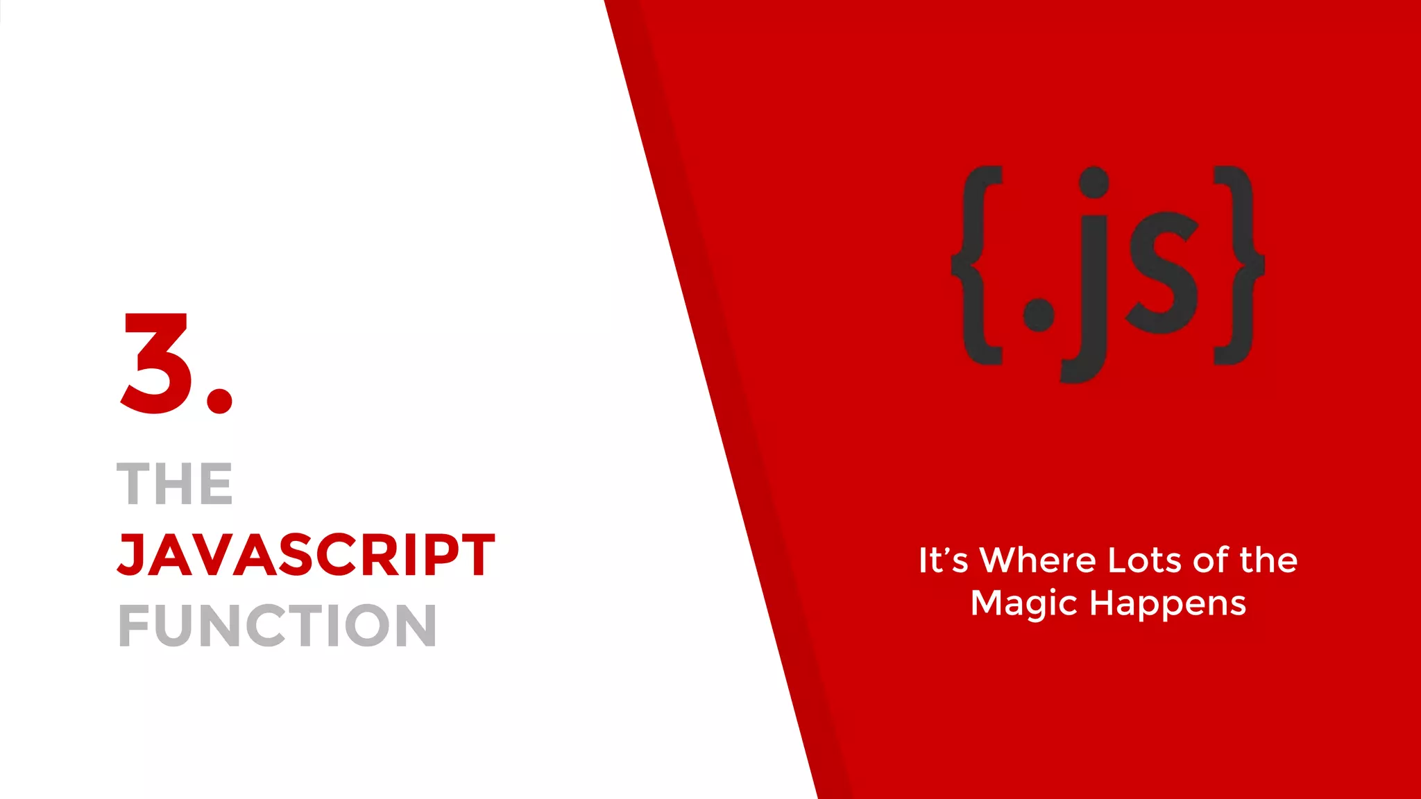 3. THE JAVASCRIPT FUNCTION It’s Where Lots of the Magic Happens 