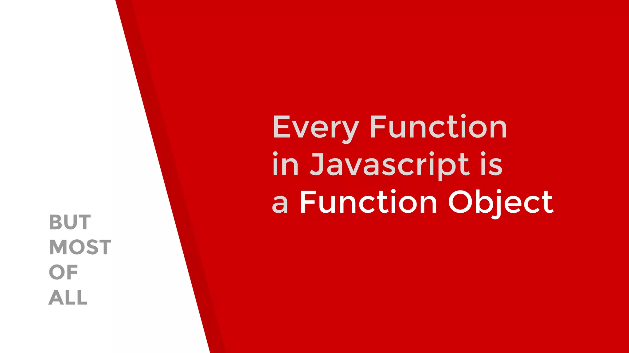 BUT MOST OF ALL Every Function in Javascript is a Function Object 