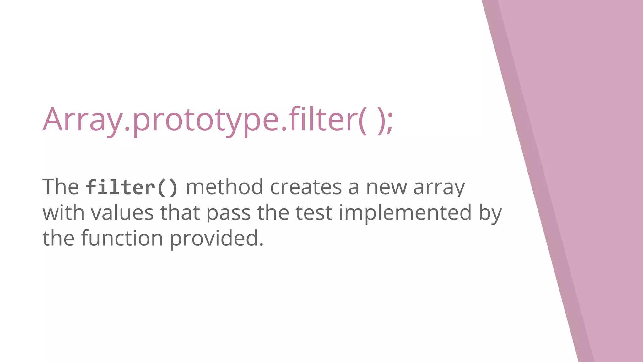 Array.prototype.filter( ); The filter() method creates a new array with values that pass the test implemented by the function provided. 