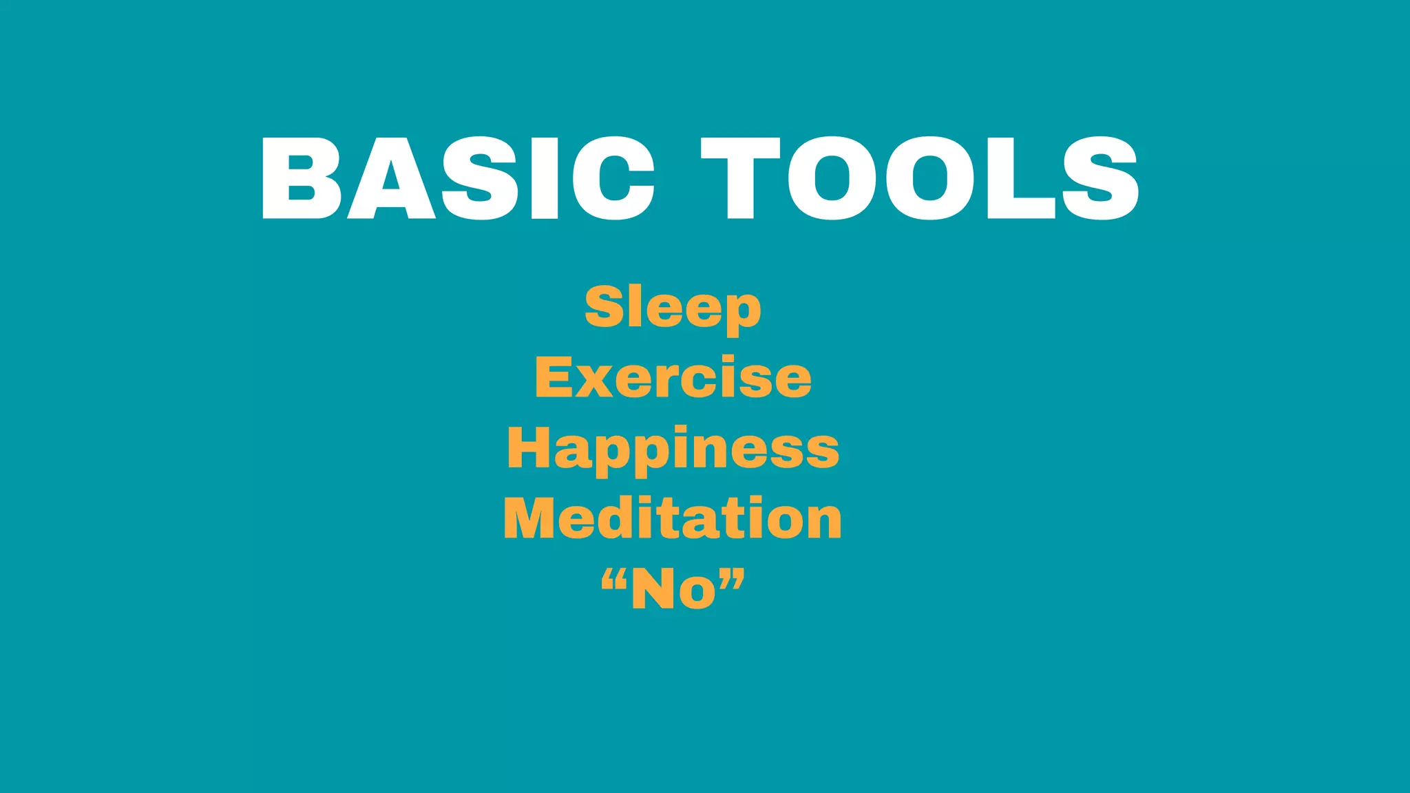 BASIC TOOLS
Sleep
Exercise
Happiness
Meditation
“No”
 