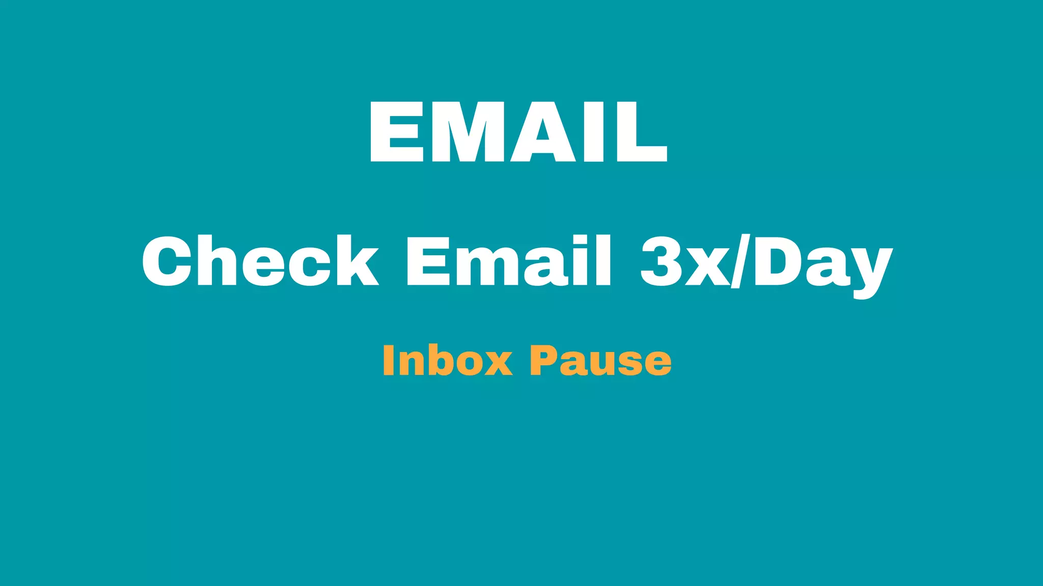 EMAIL
Check Email 3x/Day
Inbox Pause
 