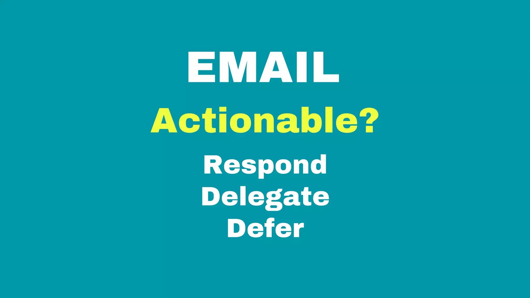 EMAIL
Actionable?
Respond
Delegate
Defer
 