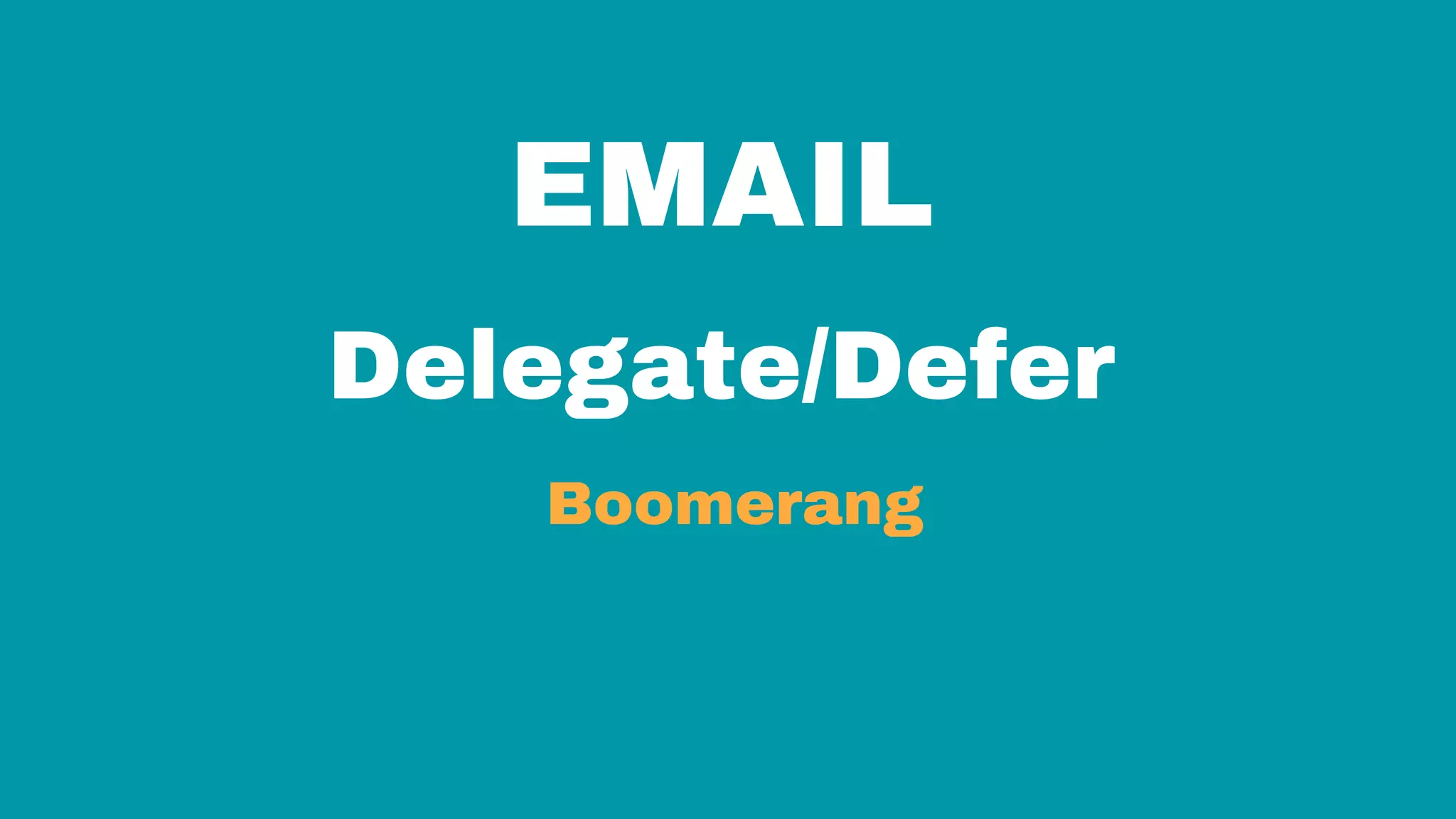 EMAIL
Delegate/Defer
Boomerang
 