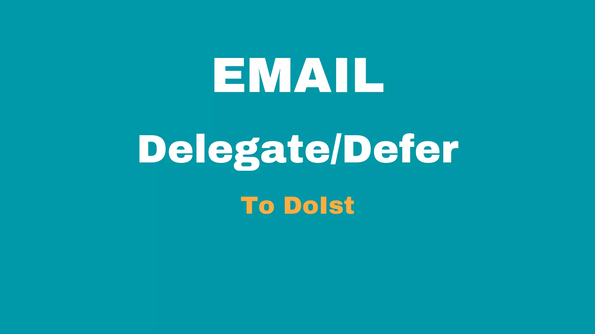 EMAIL
Delegate/Defer
To DoIst
 