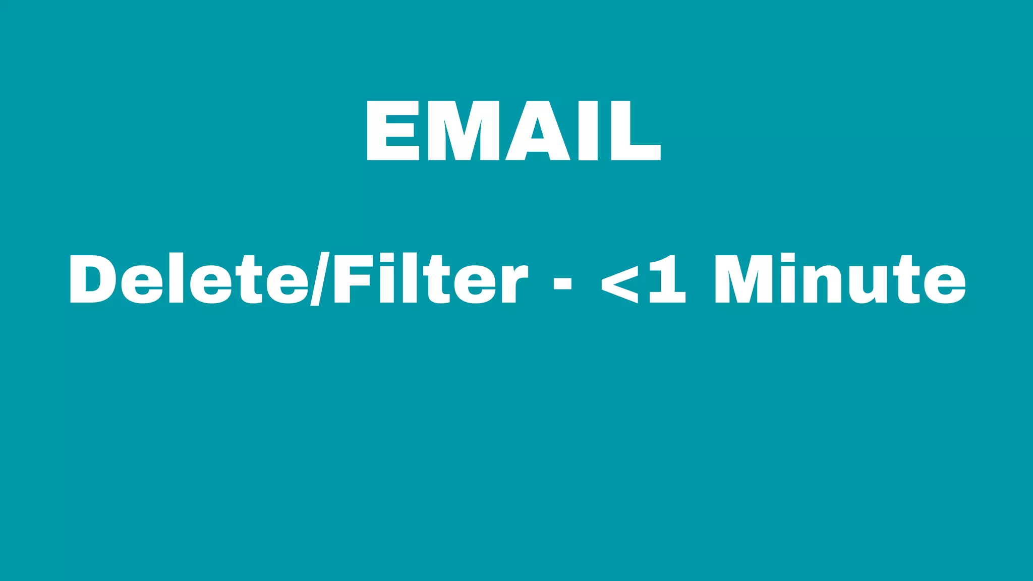 EMAIL
Delete/Filter - <1 Minute
 
