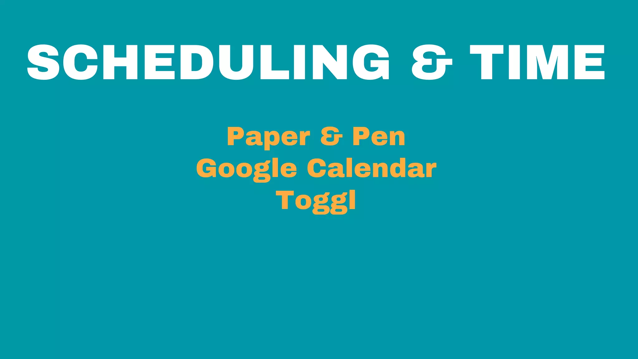 SCHEDULING & TIME
Paper & Pen
Google Calendar
Toggl
 