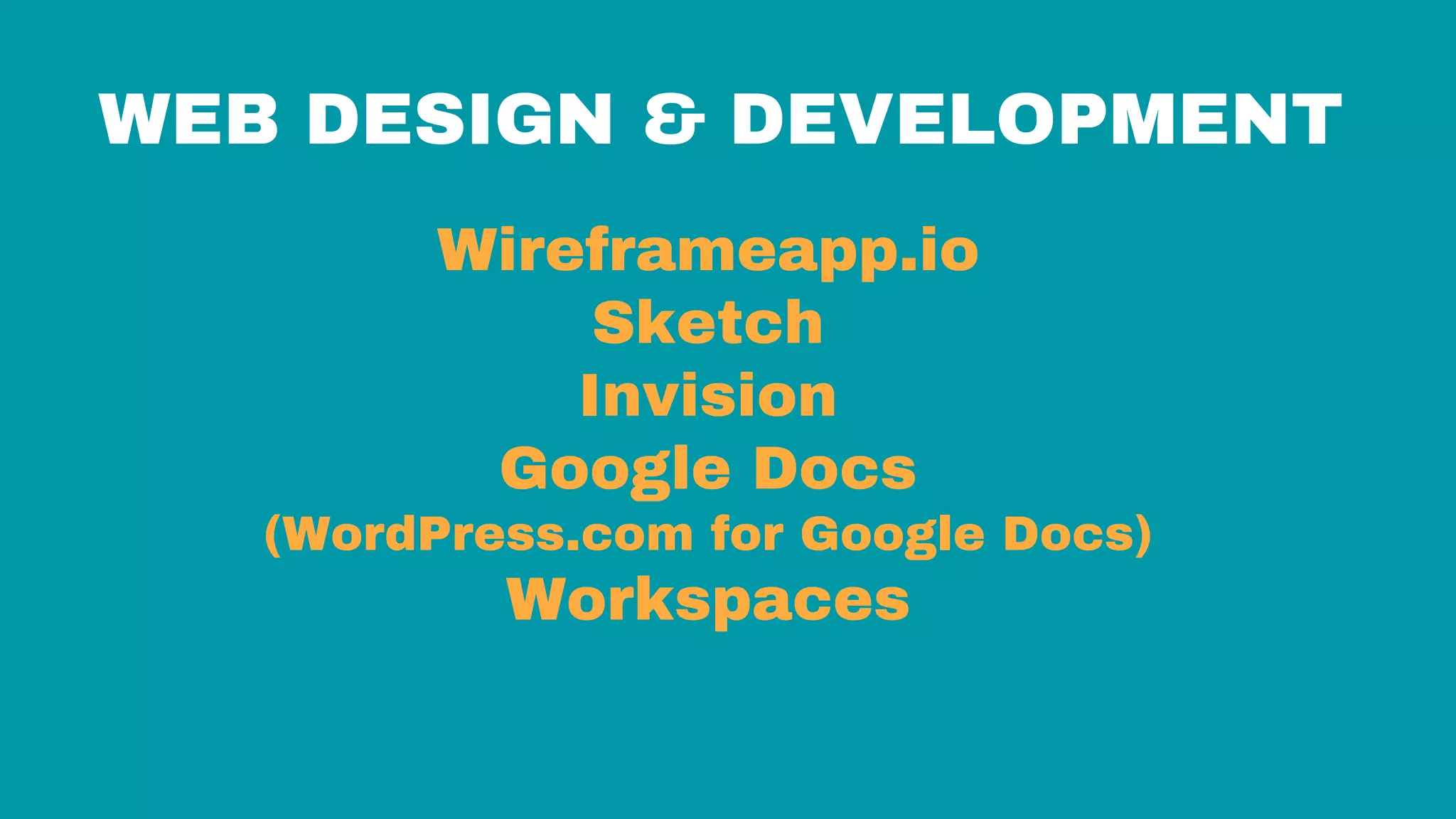 WEB DESIGN & DEVELOPMENT
Wireframeapp.io
Sketch
Invision
Google Docs
(WordPress.com for Google Docs)
Workspaces
 