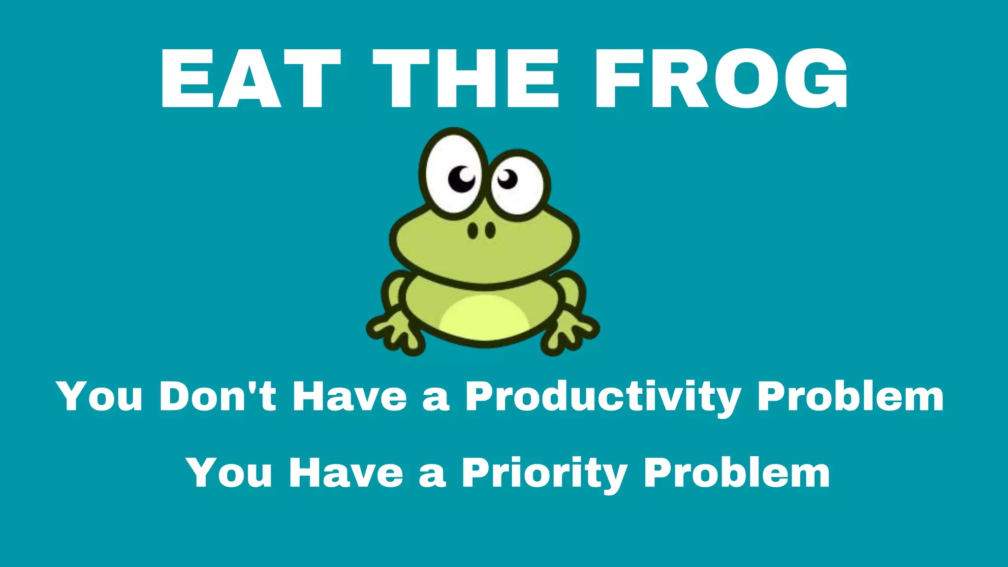 EAT THE FROG
You Don't Have a Productivity Problem
You Have a Priority Problem
 