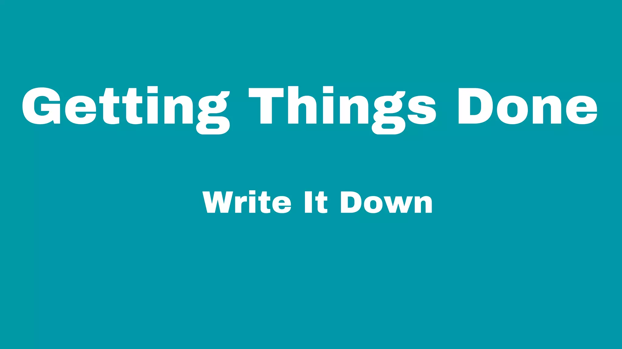 Getting Things Done
Write It Down
 