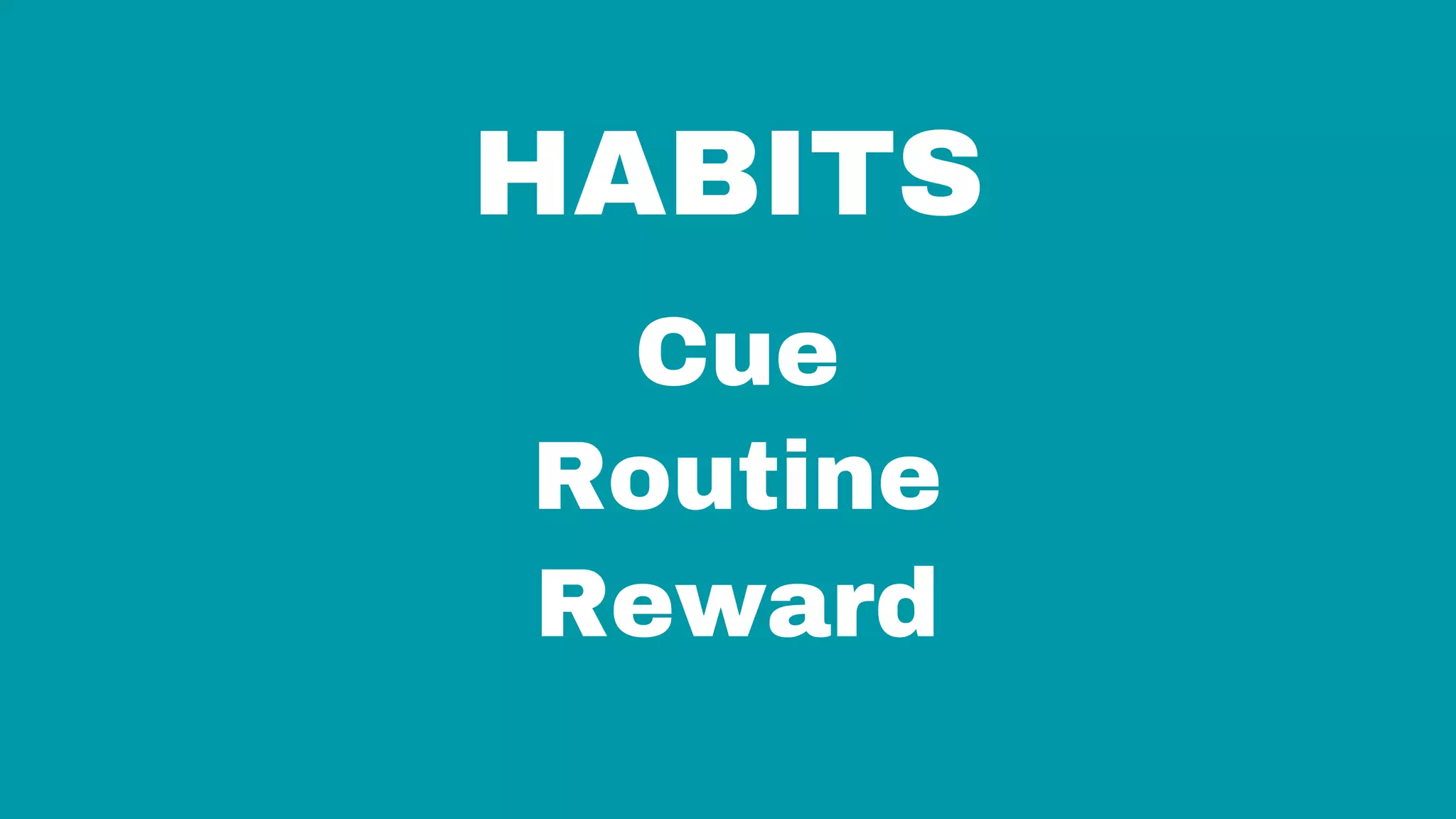 HABITS
Cue
Routine
Reward
 