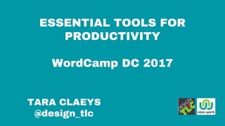 ESSENTIAL TOOLS FOR
PRODUCTIVITY
WordCamp DC 2017
TARA CLAEYS
@design_tlc
 
