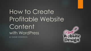 How to Create
Profitable Website
Content
with WordPress
BY DIANE WHIDDON
 