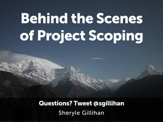 Behind the Scenes 
of Project Scoping 
Questions? Tweet @sgillihan 
Sheryle Gillihan 
 