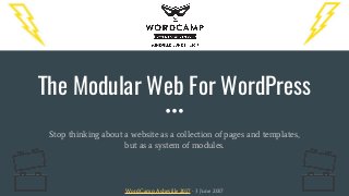 The Modular Web For WordPress
Stop thinking about a website as a collection of pages and templates,
but as a system of modules.
WordCamp Asheville 2017 - 3 June 2017
 