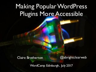 Making Popular WordPress
Plugins More Accessible
Claire Brotherton
WordCamp Edinburgh, July 2017
@abrightclearweb
 